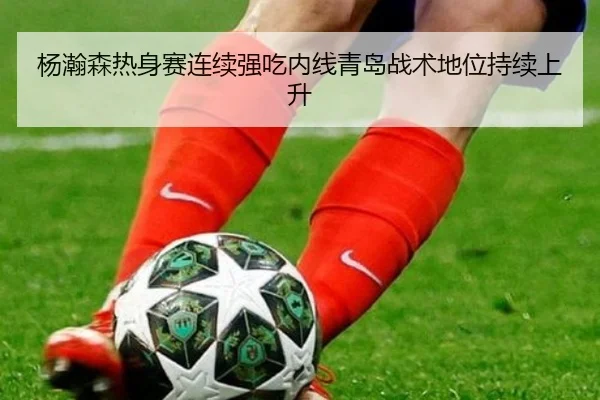 杨瀚森热身赛连续强吃内线青岛战术地位持续上升